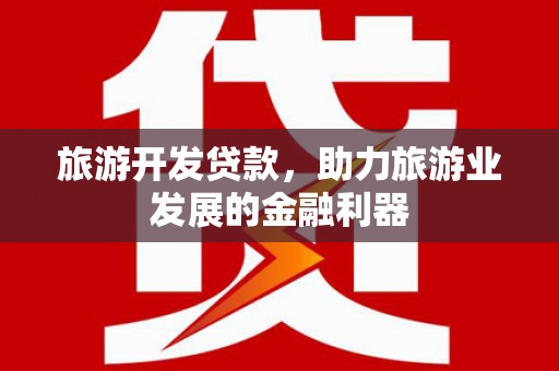 南召旅游开发贷款，助力旅游业发展的金融利器