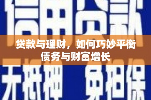 南召贷款与理财，如何巧妙平衡债务与财富增长