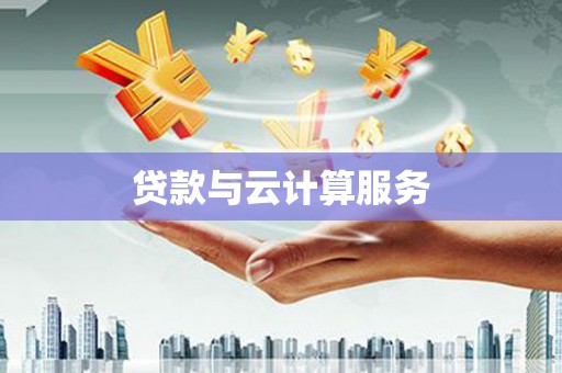 南召贷款与云计算服务