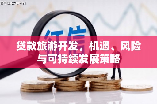 南召贷款旅游开发，机遇、风险与可持续发展策略