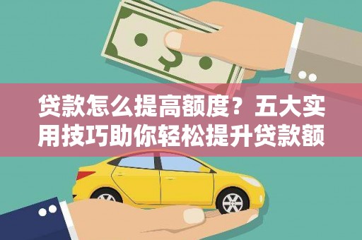 南召贷款怎么提高额度？五大实用技巧助你轻松提升贷款额度
