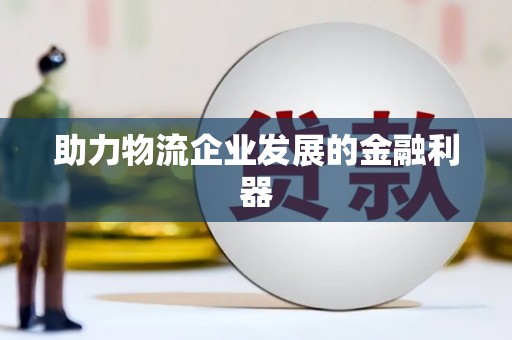 南召助力物流企业发展的金融利器