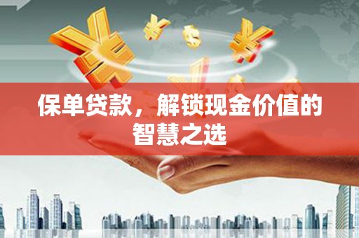南召保单贷款，解锁现金价值的智慧之选
