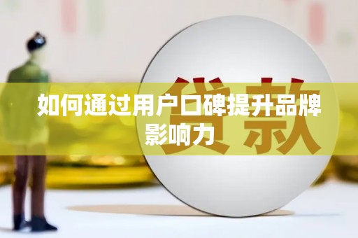 南召如何通过用户口碑提升品牌影响力