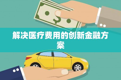 南召解决医疗费用的创新金融方案