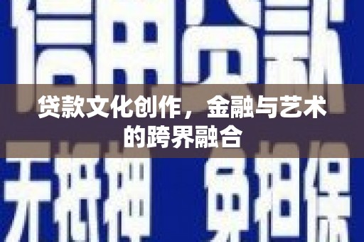 南召贷款文化创作，金融与艺术的跨界融合