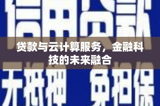 南召贷款与云计算服务，金融科技的未来融合