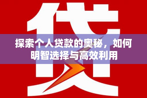 南召探索个人贷款的奥秘，如何明智选择与高效利用