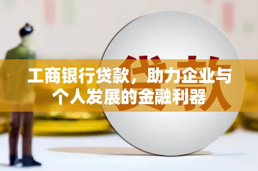 南召工商银行贷款，助力企业与个人发展的金融利器