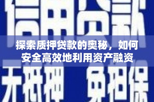南召探索质押贷款的奥秘，如何安全高效地利用资产融资