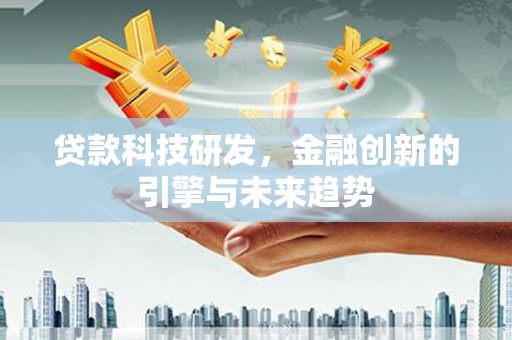 南召贷款科技研发，金融创新的引擎与未来趋势