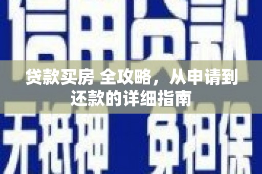 南召贷款买房 全攻略，从申请到还款的详细指南