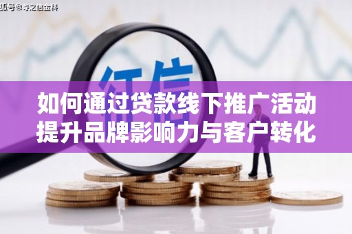 南召如何通过贷款线下推广活动提升品牌影响力与客户转化率