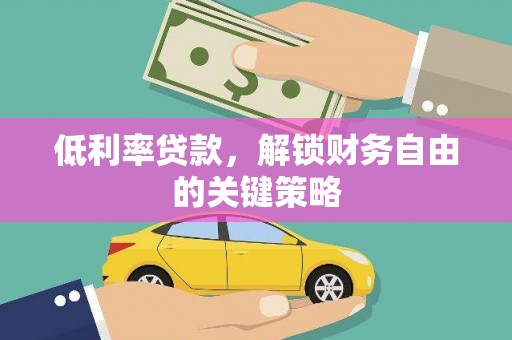 南召低利率贷款，解锁财务自由的关键策略