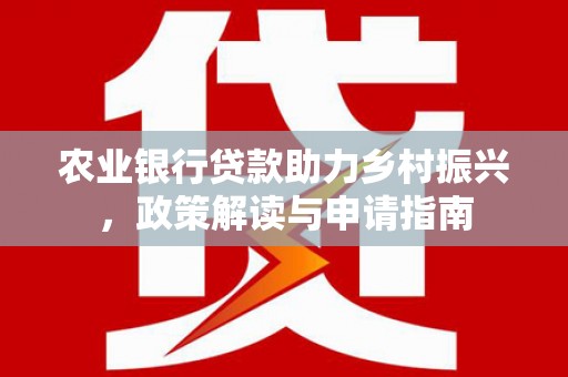 南召农业银行贷款助力乡村振兴，政策解读与申请指南