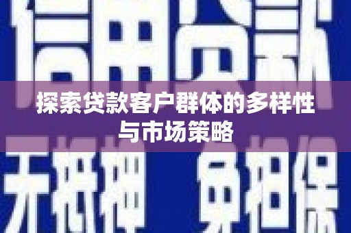 南召探索贷款客户群体的多样性与市场策略