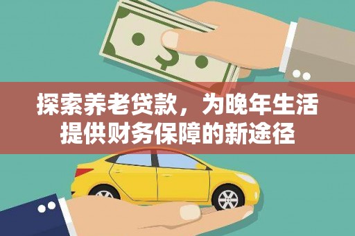 南召探索养老贷款，为晚年生活提供财务保障的新途径