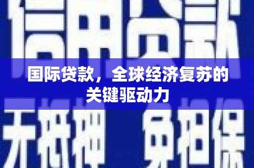 南召国际贷款，全球经济复苏的关键驱动力