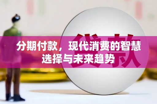 南召分期付款，现代消费的智慧选择与未来趋势
