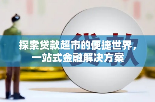 南召探索贷款超市的便捷世界，一站式金融解决方案