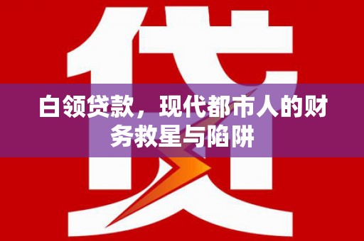 南召白领贷款，现代都市人的财务救星与陷阱