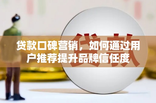 南召贷款口碑营销，如何通过用户推荐提升品牌信任度