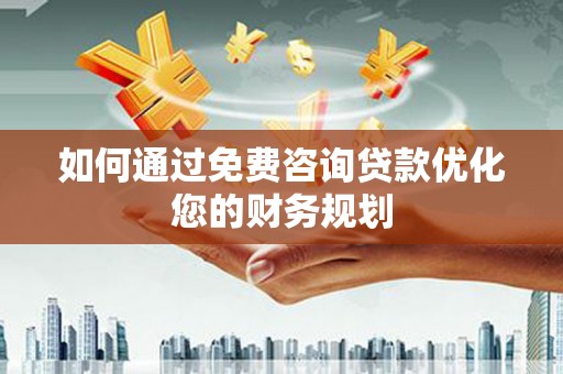 南召如何通过免费咨询贷款优化您的财务规划