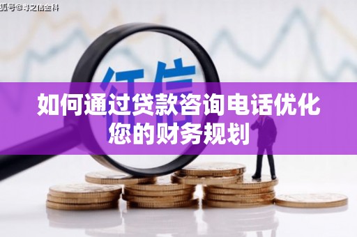 南召如何通过贷款咨询电话优化您的财务规划