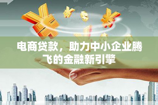 南召电商贷款，助力中小企业腾飞的金融新引擎