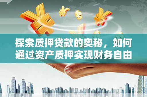 南召探索质押贷款的奥秘，如何通过资产质押实现财务自由