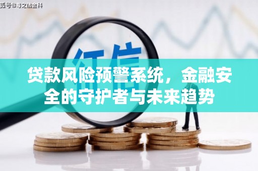 南召贷款风险预警系统，金融安全的守护者与未来趋势