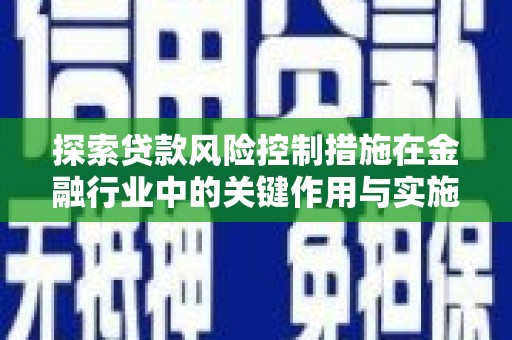 南召探索贷款风险控制措施在金融行业中的关键作用与实施策略