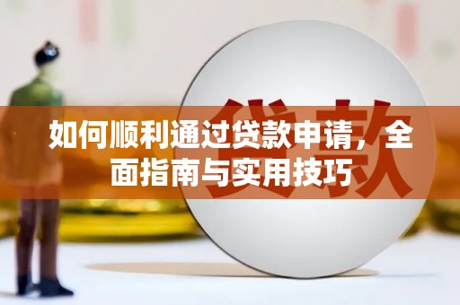南召如何顺利通过贷款申请，全面指南与实用技巧