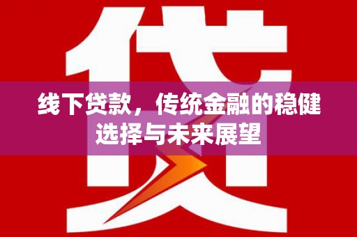 南召线下贷款，传统金融的稳健选择与未来展望