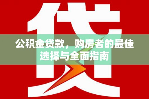 南召公积金贷款，购房者的最佳选择与全面指南