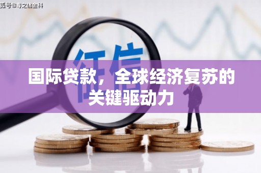 南召国际贷款，全球经济复苏的关键驱动力