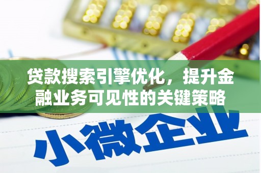 南召贷款搜索引擎优化，提升金融业务可见性的关键策略