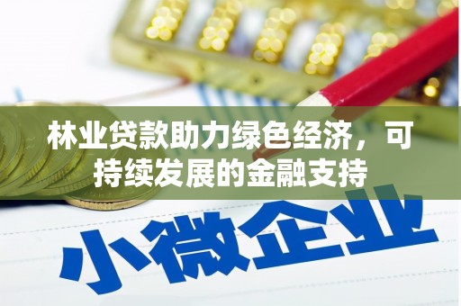 南召林业贷款助力绿色经济，可持续发展的金融支持