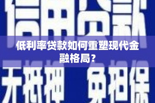 南召低利率贷款如何重塑现代金融格局？