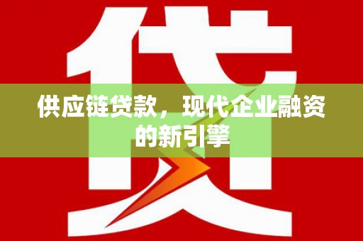 南召供应链贷款，现代企业融资的新引擎