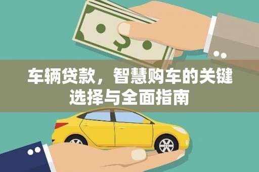 南召车辆贷款，智慧购车的关键选择与全面指南