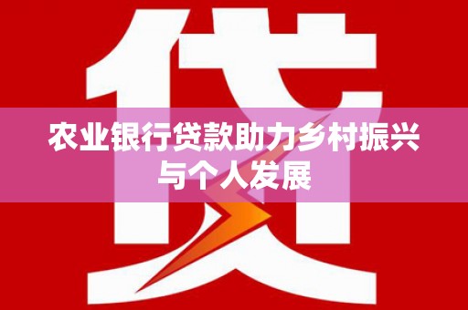 南召农业银行贷款助力乡村振兴与个人发展