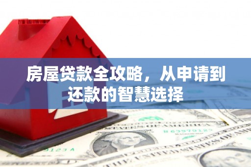 南召房屋贷款全攻略，从申请到还款的智慧选择