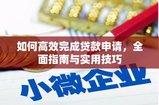 南召如何高效完成贷款申请，全面指南与实用技巧