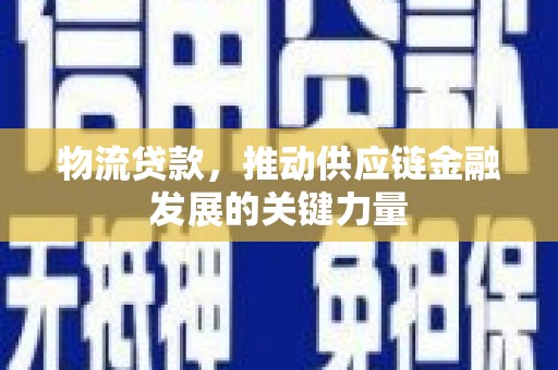 南召物流贷款，推动供应链金融发展的关键力量