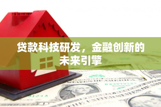 南召贷款科技研发，金融创新的未来引擎