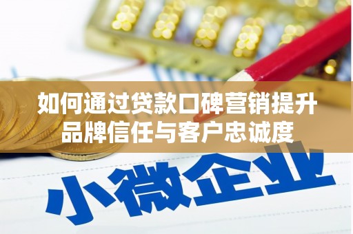 南召如何通过贷款口碑营销提升品牌信任与客户忠诚度