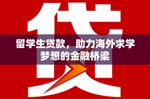 南召留学生贷款，助力海外求学梦想的金融桥梁