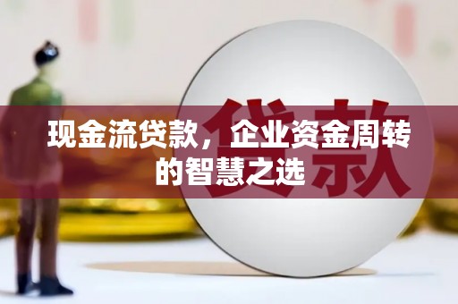 南召现金流贷款，企业资金周转的智慧之选