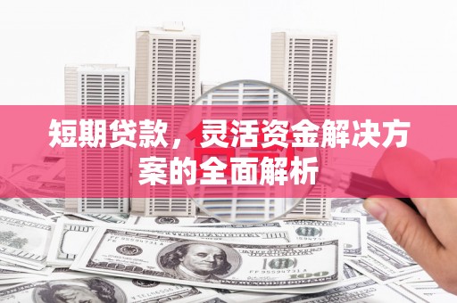 南召短期贷款，灵活资金解决方案的全面解析